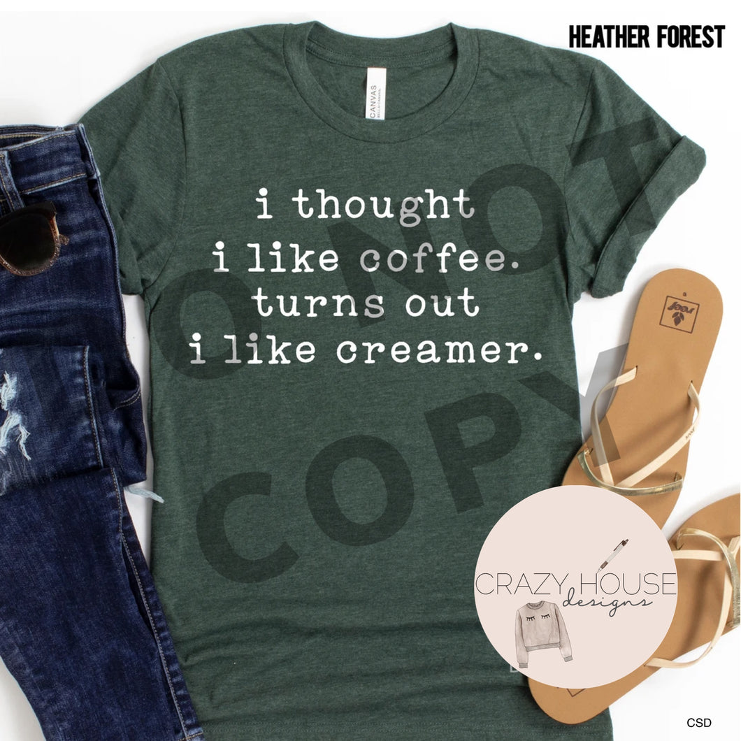 I Thought I Like Coffee. Turns Out I Like Creamer Shirt